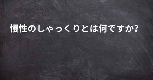 慢性のしゃっくりとは何ですか？