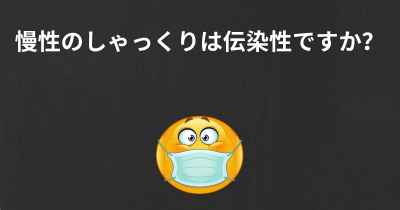 慢性のしゃっくりは伝染性ですか？