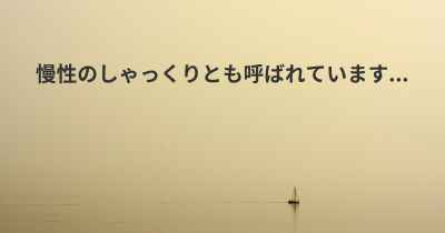 慢性のしゃっくりとも呼ばれています...