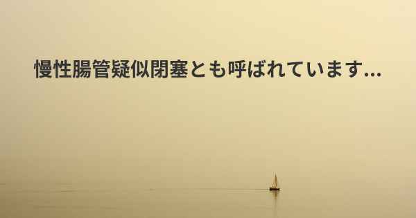 慢性腸管疑似閉塞とも呼ばれています...