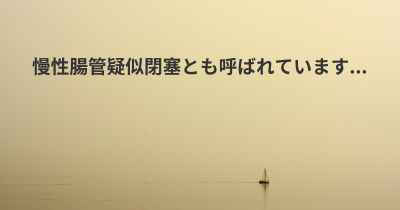 慢性腸管疑似閉塞とも呼ばれています...