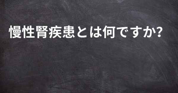 慢性腎疾患とは何ですか？