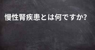 慢性腎疾患とは何ですか？