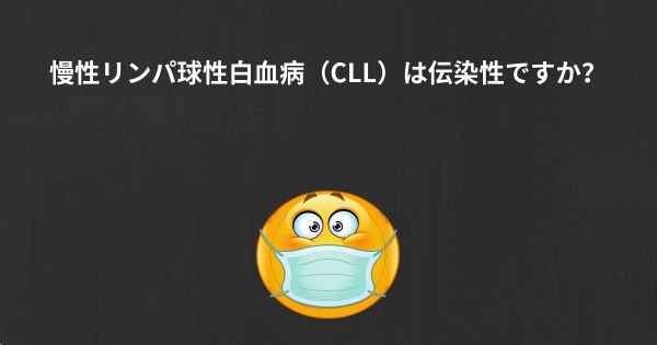 慢性リンパ球性白血病（CLL）は伝染性ですか？