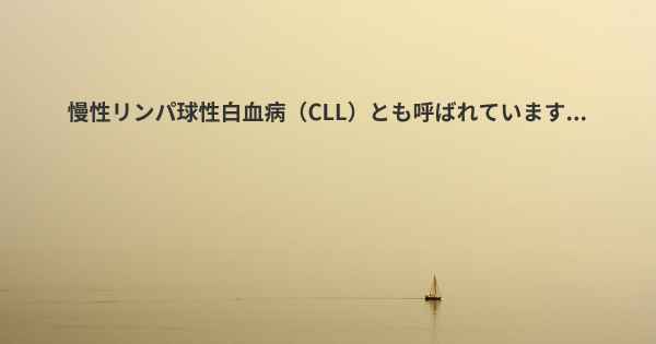 慢性リンパ球性白血病（CLL）とも呼ばれています...