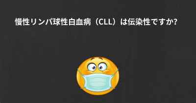 慢性リンパ球性白血病（CLL）は伝染性ですか？