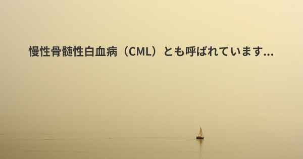 慢性骨髄性白血病（CML）とも呼ばれています...