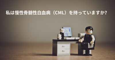 私は慢性骨髄性白血病（CML）を持っていますか？