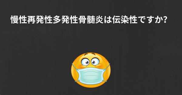 慢性再発性多発性骨髄炎は伝染性ですか？