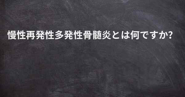 慢性再発性多発性骨髄炎とは何ですか？