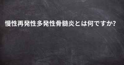 慢性再発性多発性骨髄炎とは何ですか？