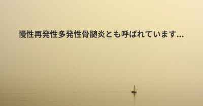 慢性再発性多発性骨髄炎とも呼ばれています...