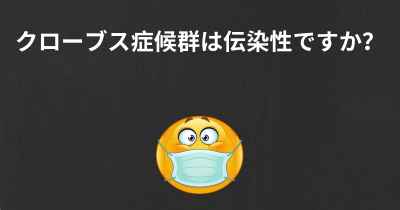 クローブス症候群は伝染性ですか？