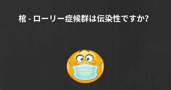 棺 - ローリー症候群は伝染性ですか？