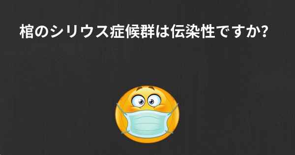 棺のシリウス症候群は伝染性ですか？