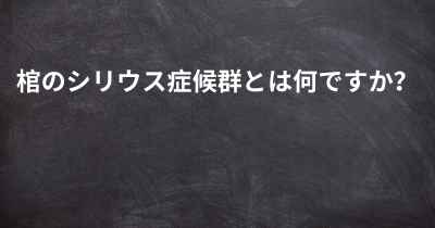 棺のシリウス症候群とは何ですか？