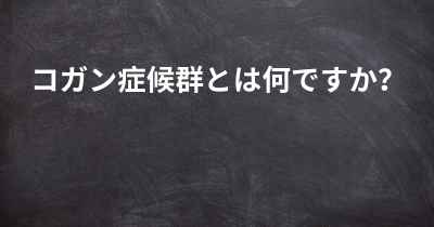 コガン症候群とは何ですか？