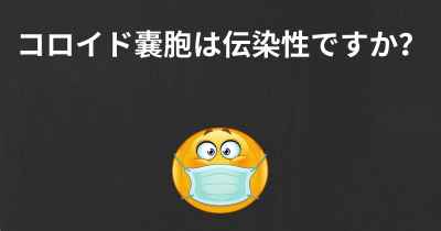 コロイド嚢胞は伝染性ですか？