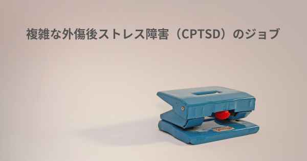 複雑な外傷後ストレス障害（CPTSD）のジョブ