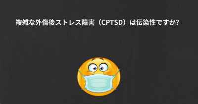 複雑な外傷後ストレス障害（CPTSD）は伝染性ですか？