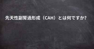 先天性副腎過形成（CAH）とは何ですか？