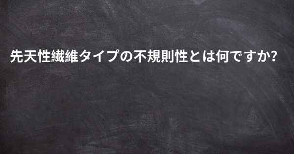 先天性繊維タイプの不規則性とは何ですか？