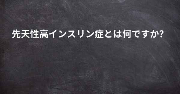 先天性高インスリン症とは何ですか？