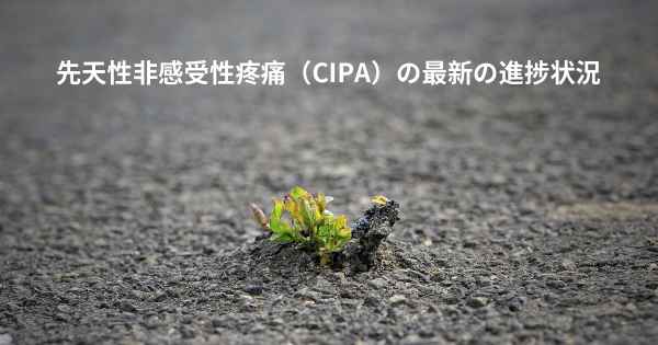 先天性非感受性疼痛（CIPA）の最新の進捗状況