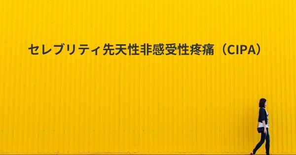 セレブリティ先天性非感受性疼痛（CIPA）