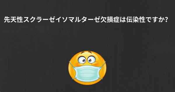 先天性スクラーゼイソマルターゼ欠損症は伝染性ですか？