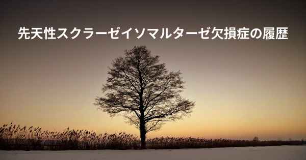 先天性スクラーゼイソマルターゼ欠損症の履歴