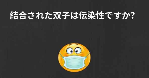 結合された双子は伝染性ですか？