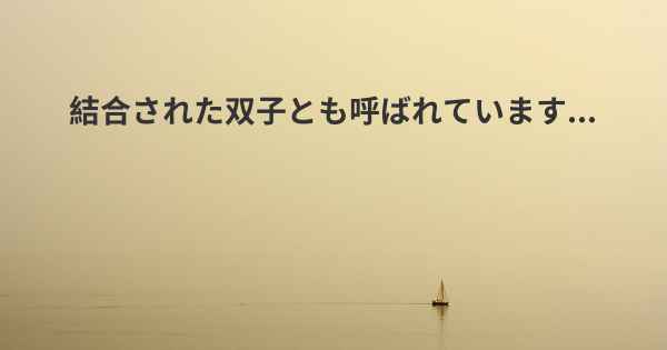 結合された双子とも呼ばれています...