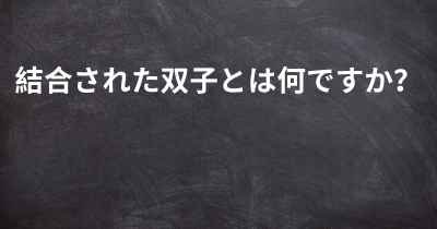 結合された双子とは何ですか？