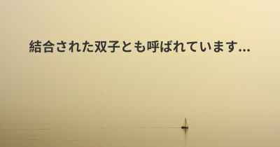 結合された双子とも呼ばれています...