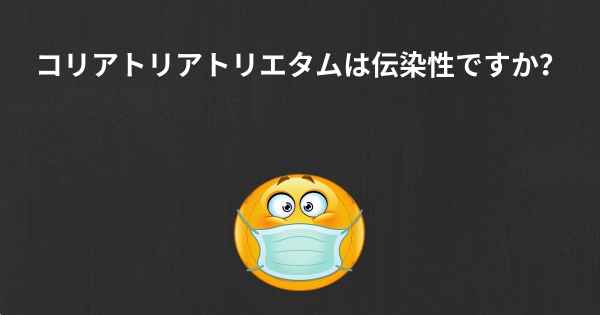 コリアトリアトリエタムは伝染性ですか？