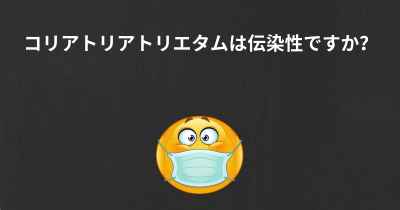 コリアトリアトリエタムは伝染性ですか？