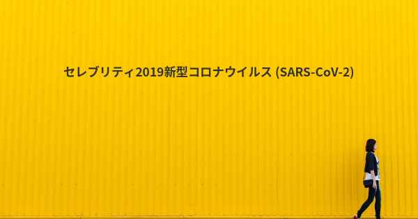 セレブリティ2019新型コロナウイルス (SARS-CoV-2)