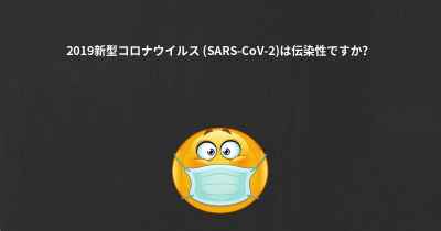 2019新型コロナウイルス (SARS-CoV-2)は伝染性ですか？