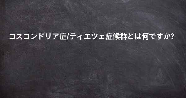 コスコンドリア症/ティエツェ症候群とは何ですか？