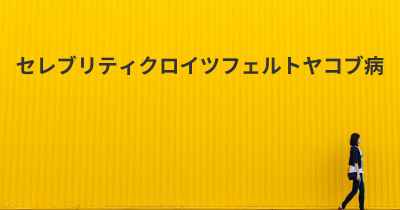 セレブリティクロイツフェルトヤコブ病