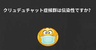 クリュデュチャット症候群は伝染性ですか？