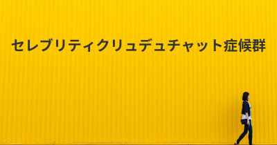 セレブリティクリュデュチャット症候群