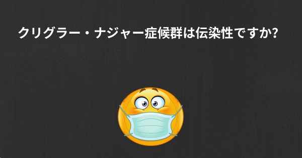 クリグラー・ナジャー症候群は伝染性ですか？