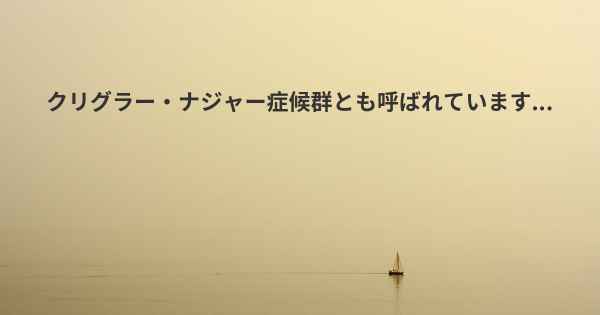 クリグラー・ナジャー症候群とも呼ばれています...