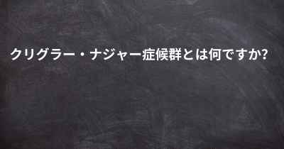 クリグラー・ナジャー症候群とは何ですか？