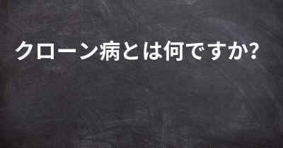 クローン病とは何ですか？