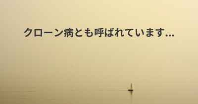 クローン病とも呼ばれています...