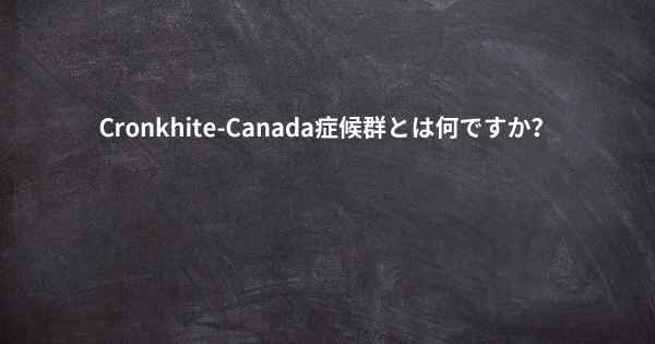 Cronkhite-Canada症候群とは何ですか？