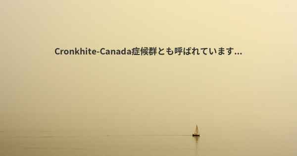 Cronkhite-Canada症候群とも呼ばれています...